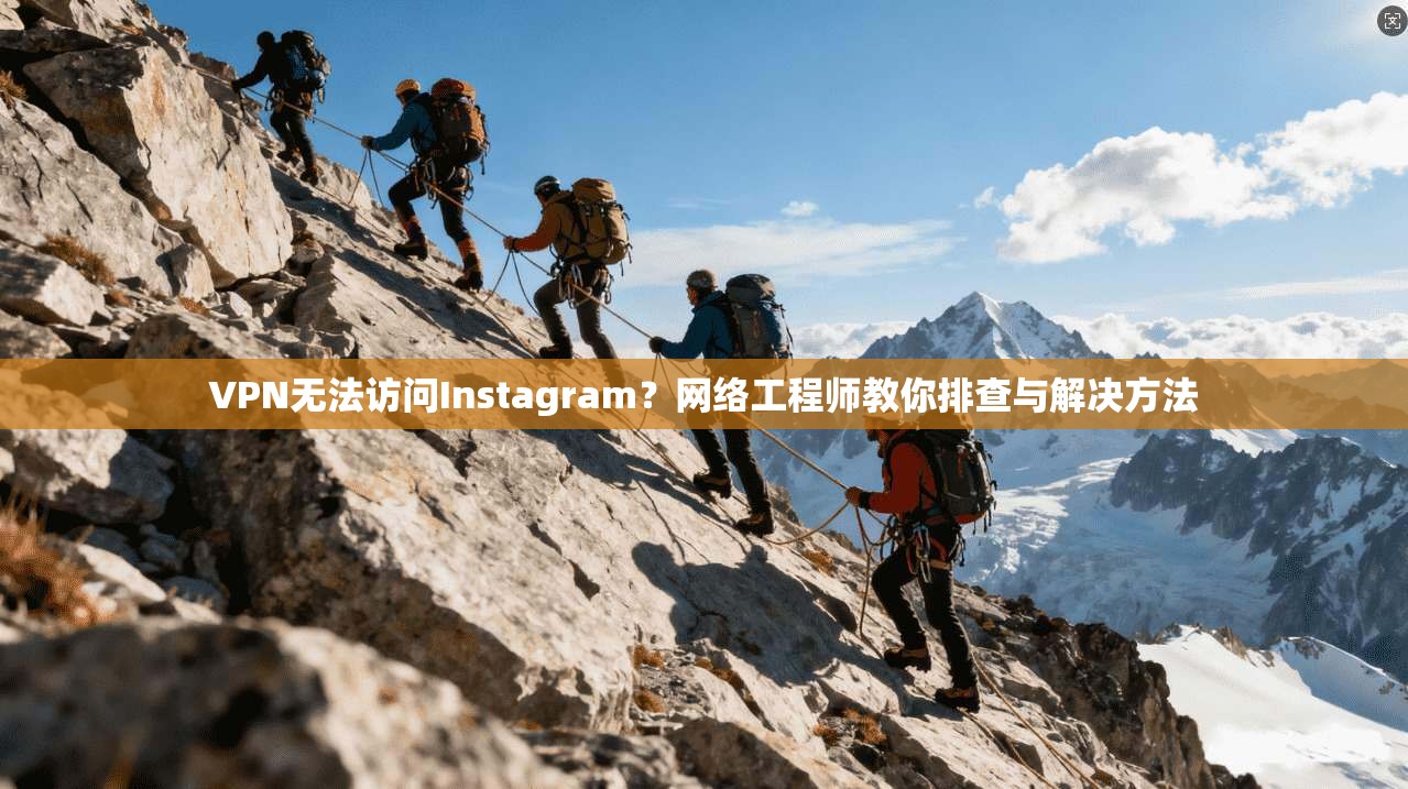 VPN无法访问Instagram？网络工程师教你排查与解决方法