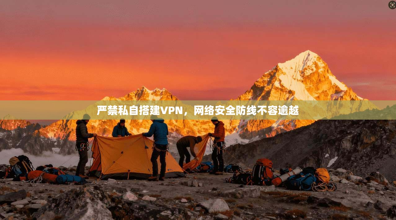 严禁私自搭建VPN，网络安全防线不容逾越