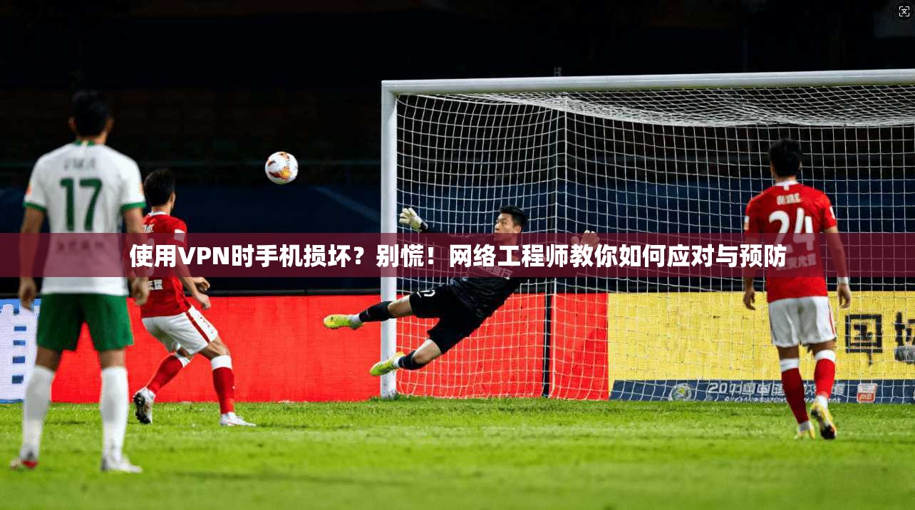 使用VPN时手机损坏？别慌！网络工程师教你如何应对与预防