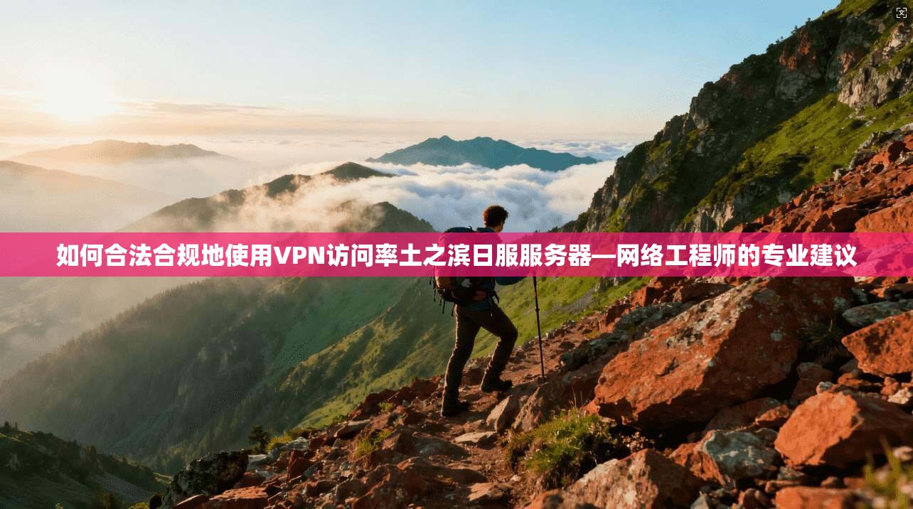 如何合法合规地使用VPN访问率土之滨日服服务器—网络工程师的专业建议
