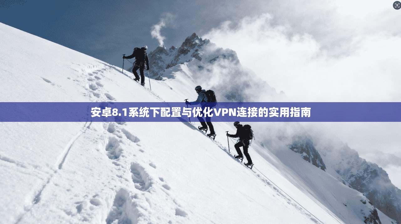 安卓8.1系统下配置与优化VPN连接的实用指南