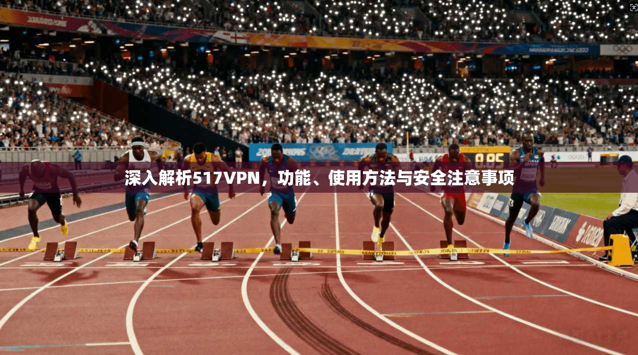 深入解析517VPN，功能、使用方法与安全注意事项