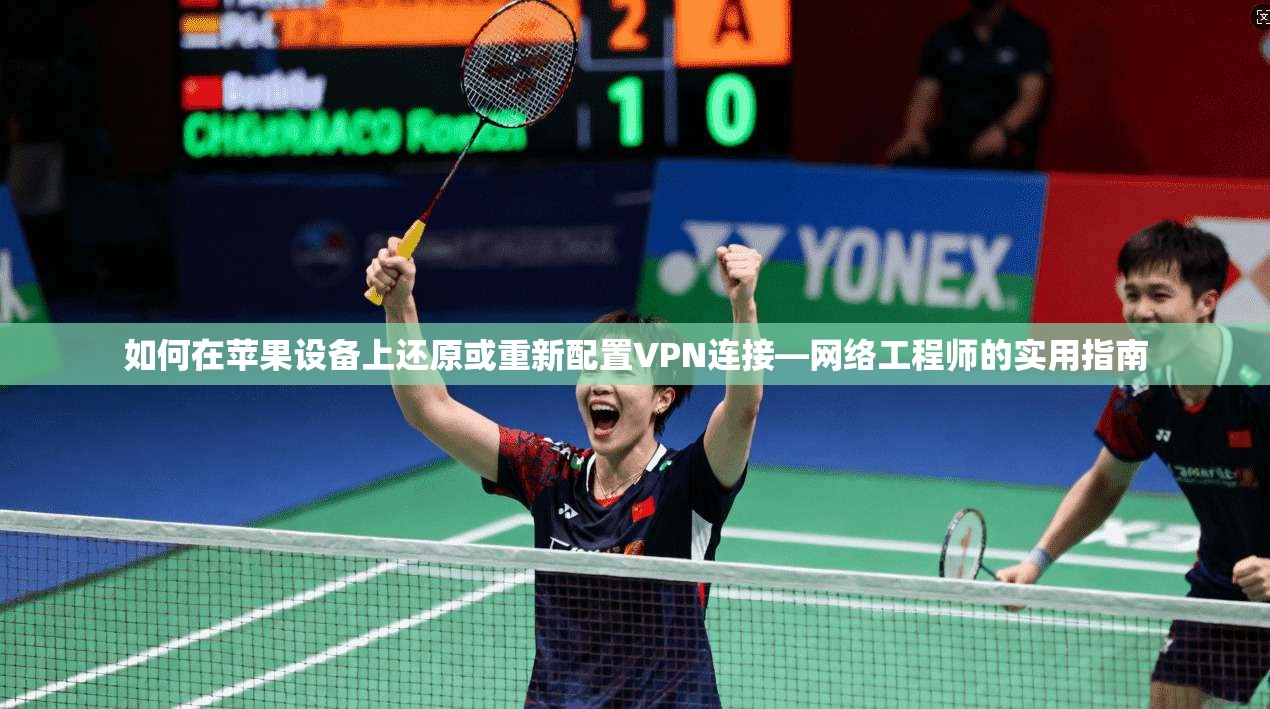 如何在苹果设备上还原或重新配置VPN连接—网络工程师的实用指南
