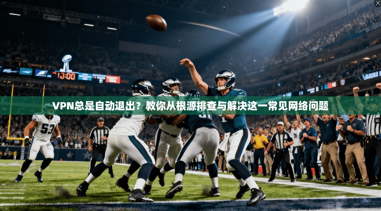 VPN总是自动退出？教你从根源排查与解决这一常见网络问题