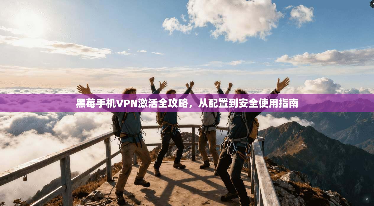 黑莓手机VPN激活全攻略，从配置到安全使用指南