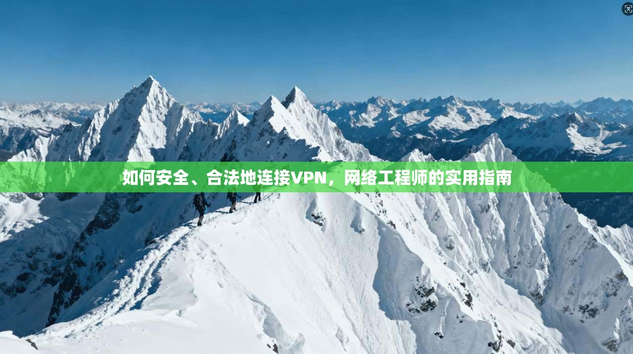 如何安全、合法地连接VPN，网络工程师的实用指南