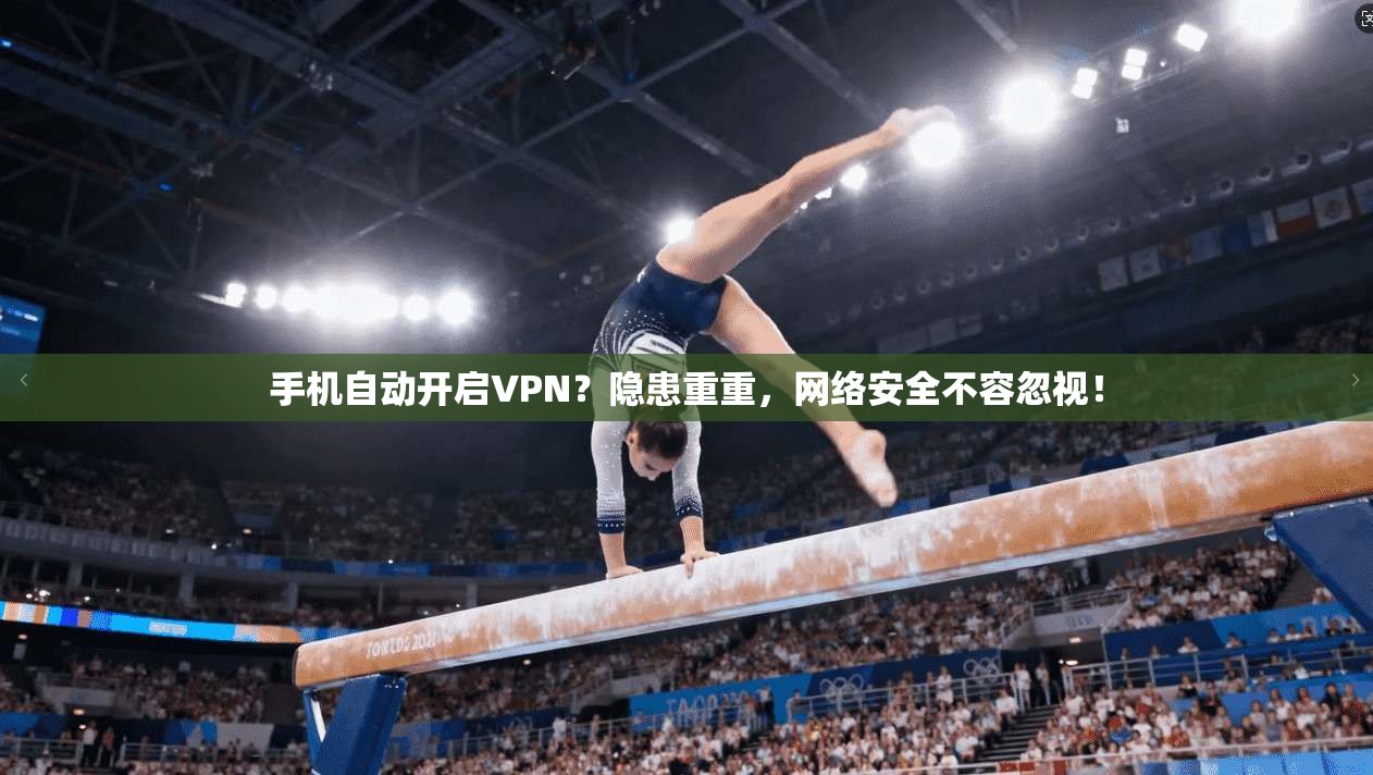 手机自动开启VPN？隐患重重，网络安全不容忽视！