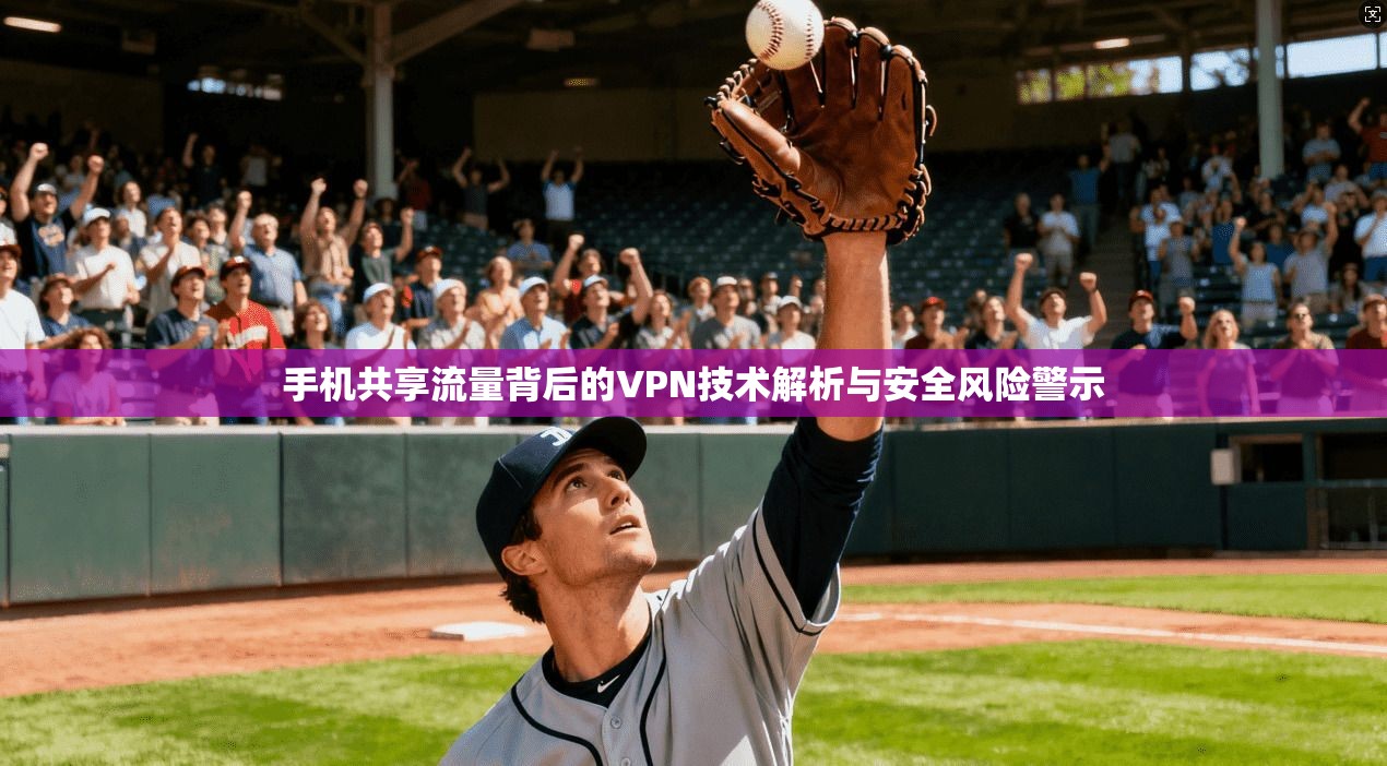 手机共享流量背后的VPN技术解析与安全风险警示
