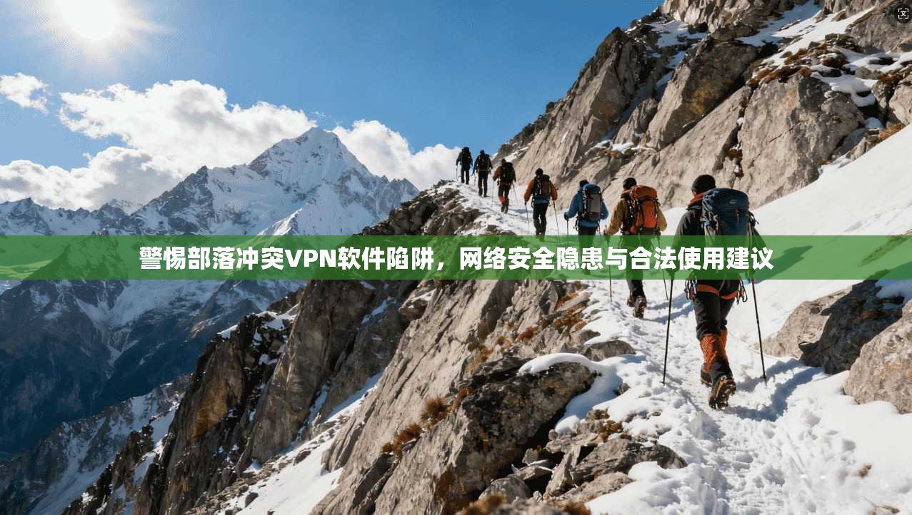 警惕部落冲突VPN软件陷阱，网络安全隐患与合法使用建议
