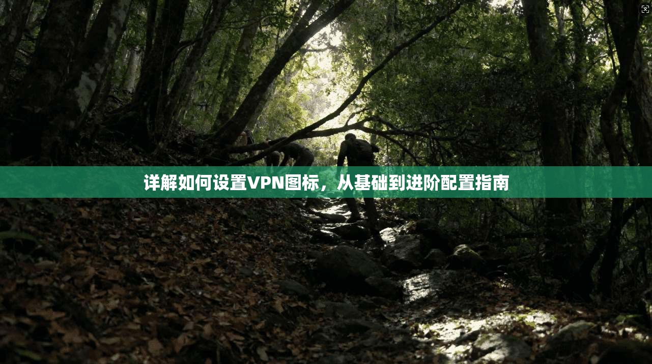详解如何设置VPN图标，从基础到进阶配置指南