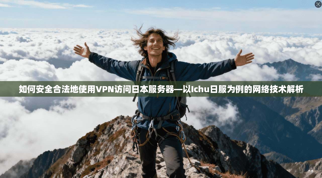 如何安全合法地使用VPN访问日本服务器—以Ichu日服为例的网络技术解析