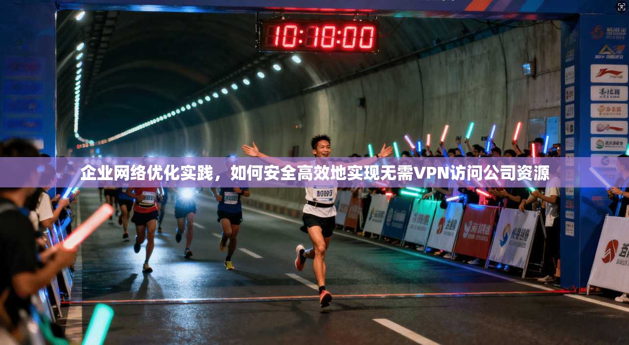 企业网络优化实践，如何安全高效地实现无需VPN访问公司资源