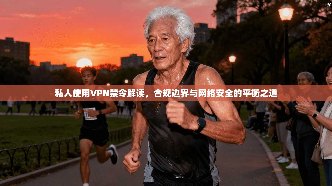 私人使用VPN禁令解读，合规边界与网络安全的平衡之道