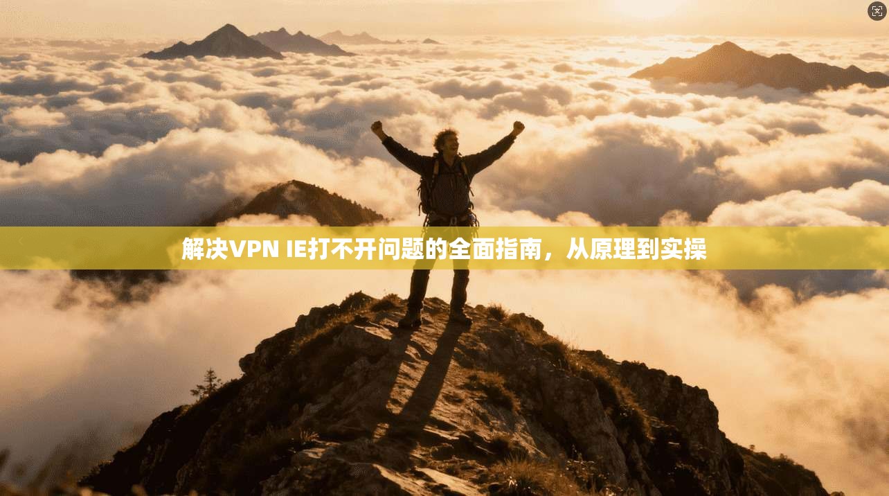 解决VPN IE打不开问题的全面指南，从原理到实操