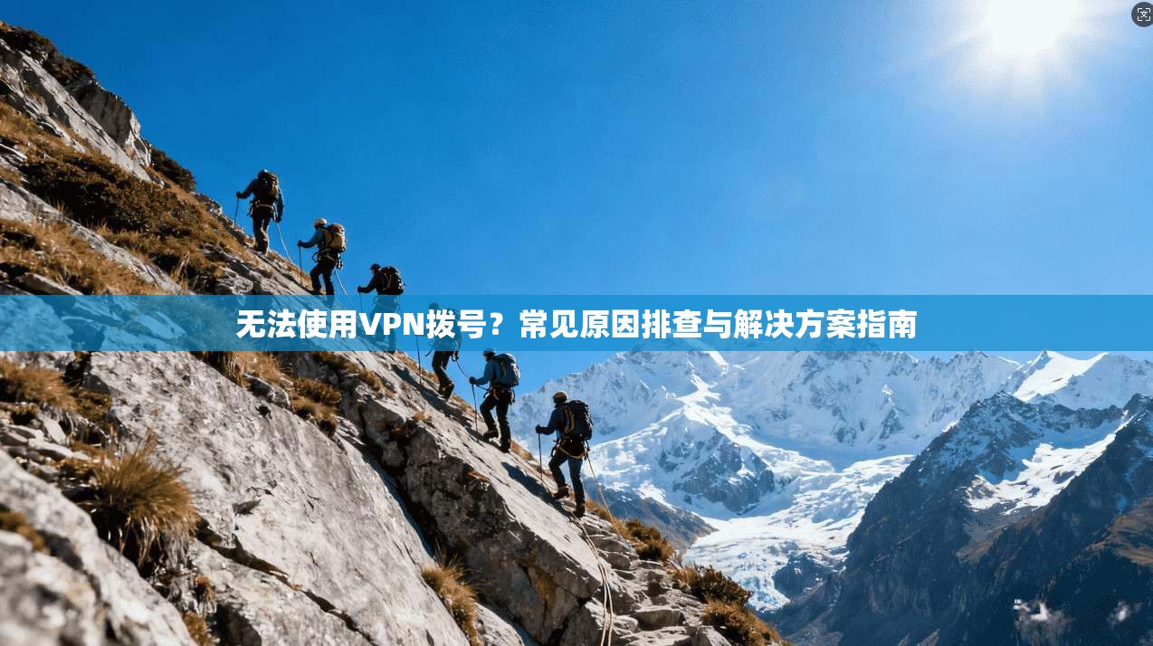 无法使用VPN拨号？常见原因排查与解决方案指南