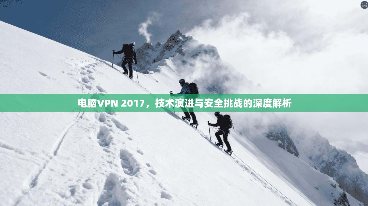电脑VPN 2017，技术演进与安全挑战的深度解析