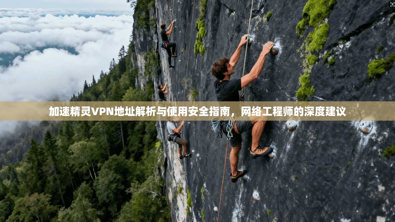 加速精灵VPN地址解析与使用安全指南，网络工程师的深度建议