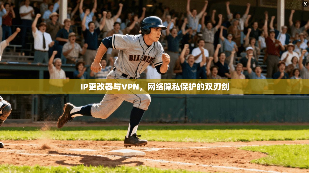 IP更改器与VPN，网络隐私保护的双刃剑