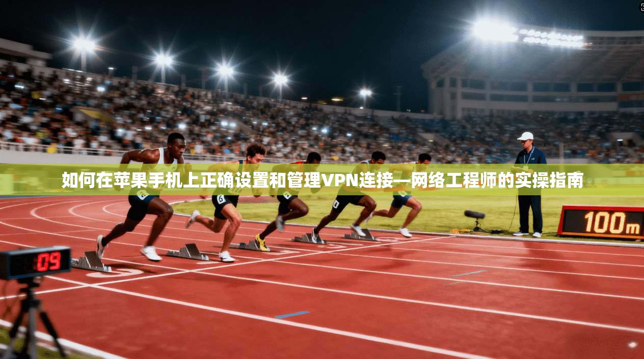 如何在苹果手机上正确设置和管理VPN连接—网络工程师的实操指南
