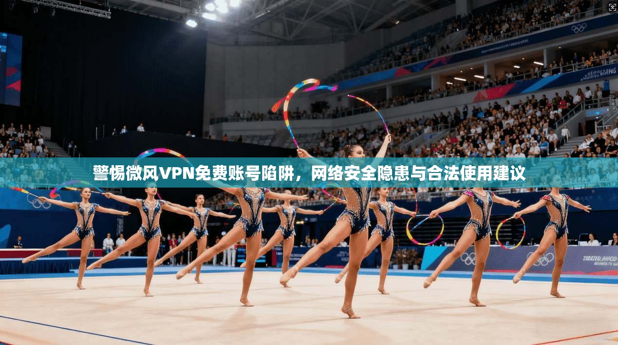 警惕微风VPN免费账号陷阱，网络安全隐患与合法使用建议