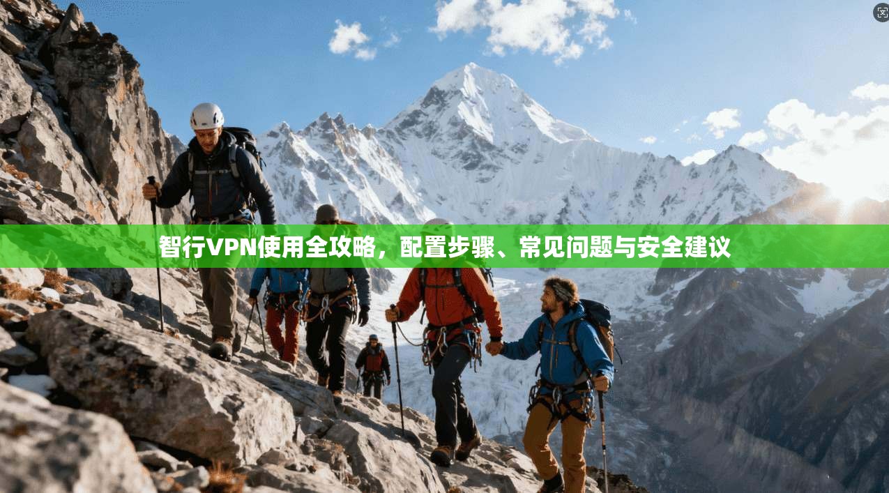 智行VPN使用全攻略，配置步骤、常见问题与安全建议