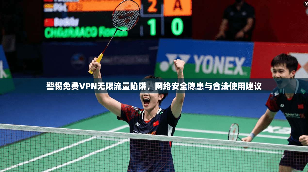 警惕免费VPN无限流量陷阱，网络安全隐患与合法使用建议