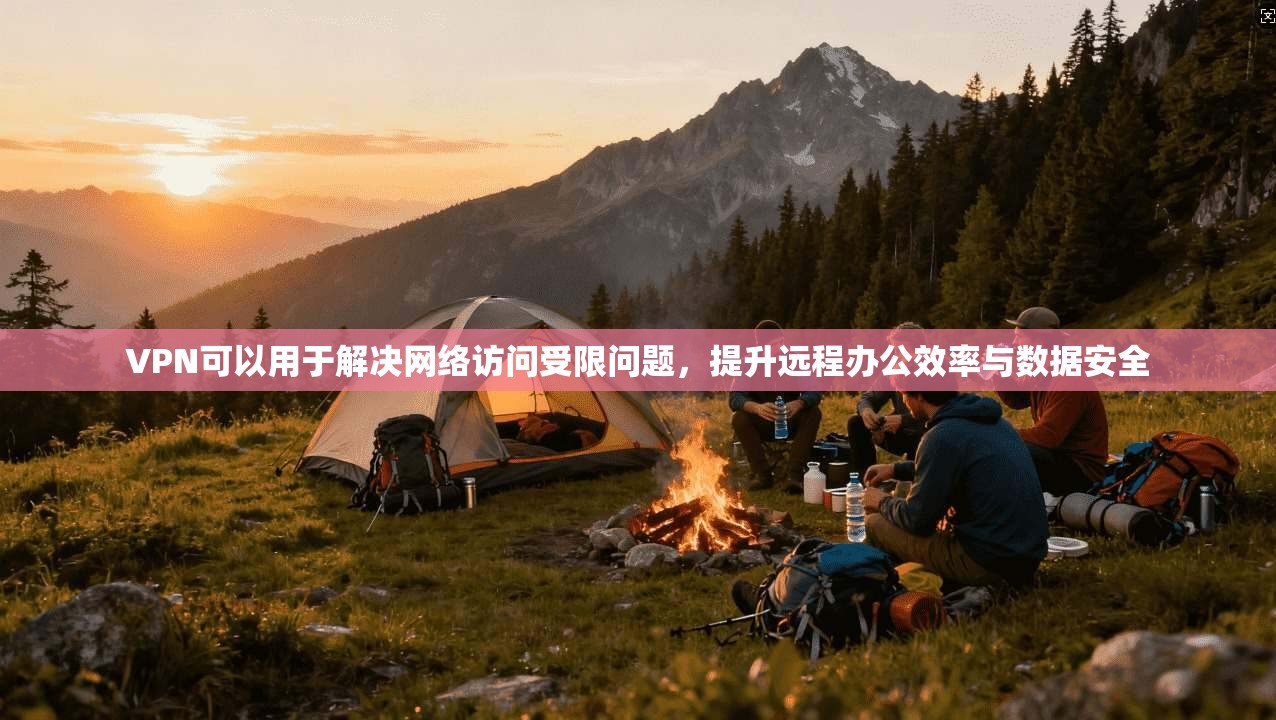 VPN可以用于解决网络访问受限问题，提升远程办公效率与数据安全