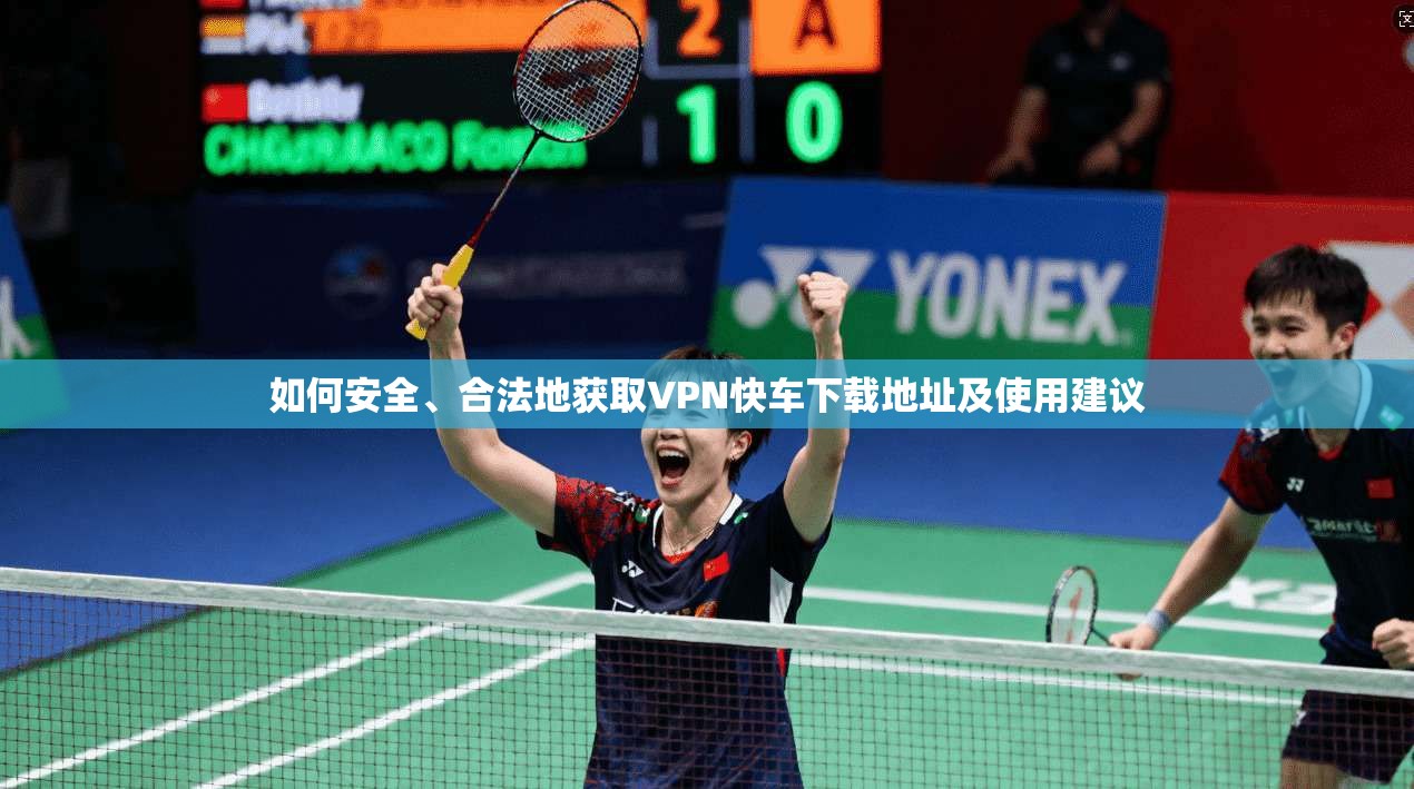 如何安全、合法地获取VPN快车下载地址及使用建议