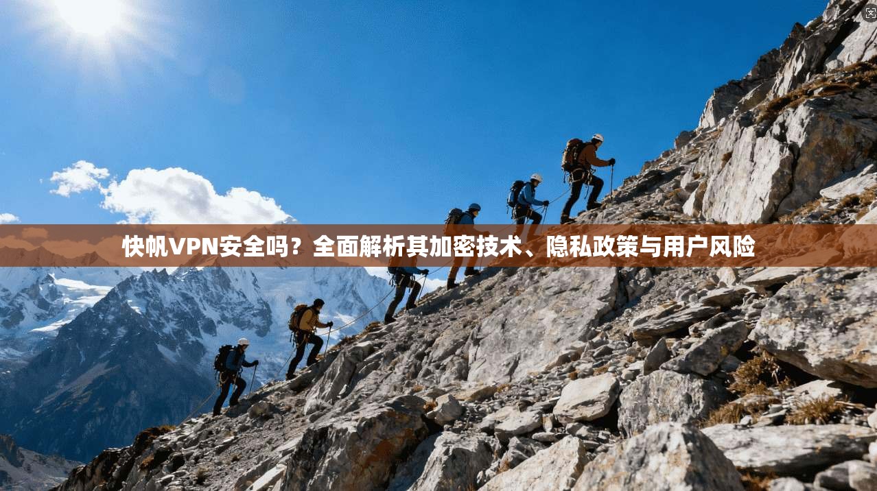 快帆VPN安全吗？全面解析其加密技术、隐私政策与用户风险