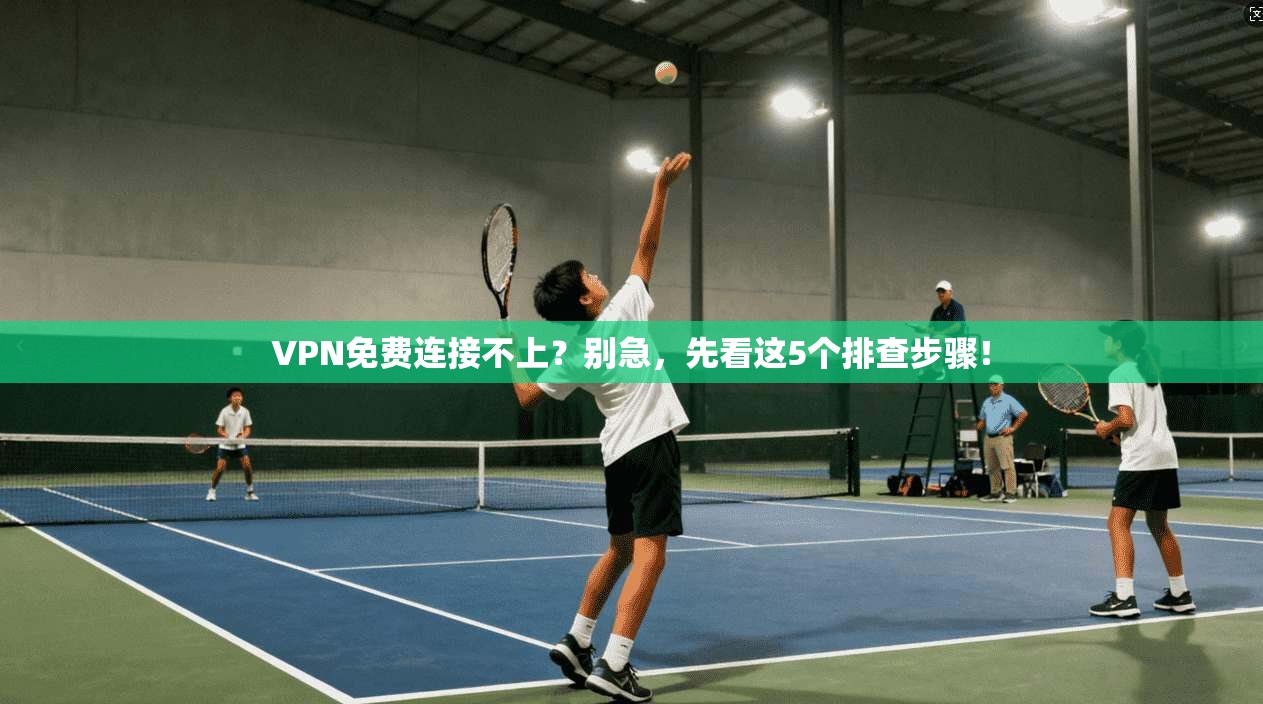 VPN免费连接不上？别急，先看这5个排查步骤！