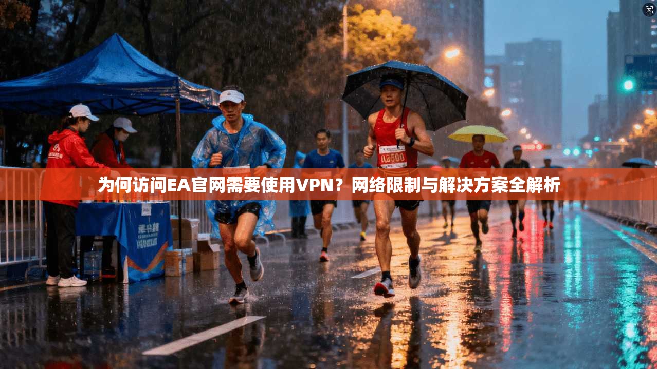 为何访问EA官网需要使用VPN？网络限制与解决方案全解析