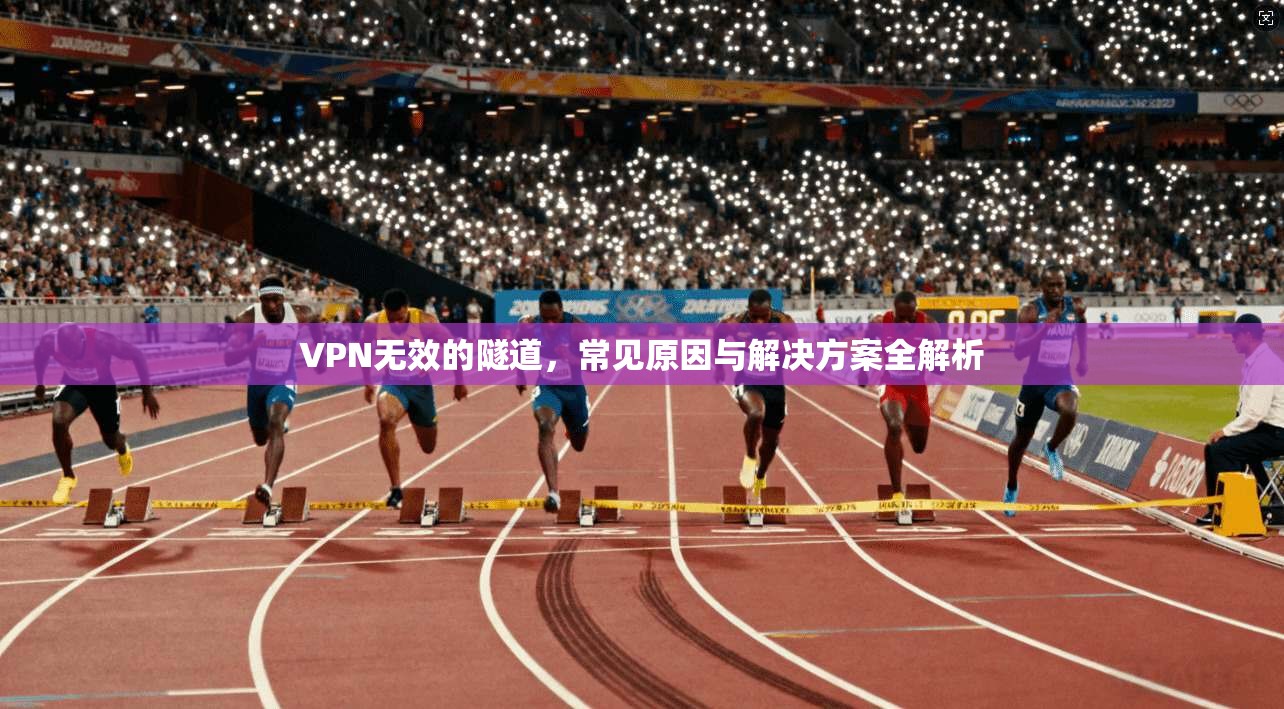 VPN无效的隧道，常见原因与解决方案全解析