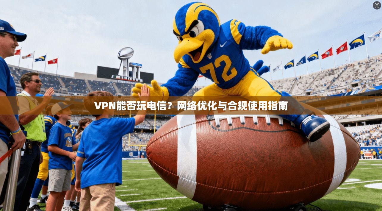 VPN能否玩电信？网络优化与合规使用指南