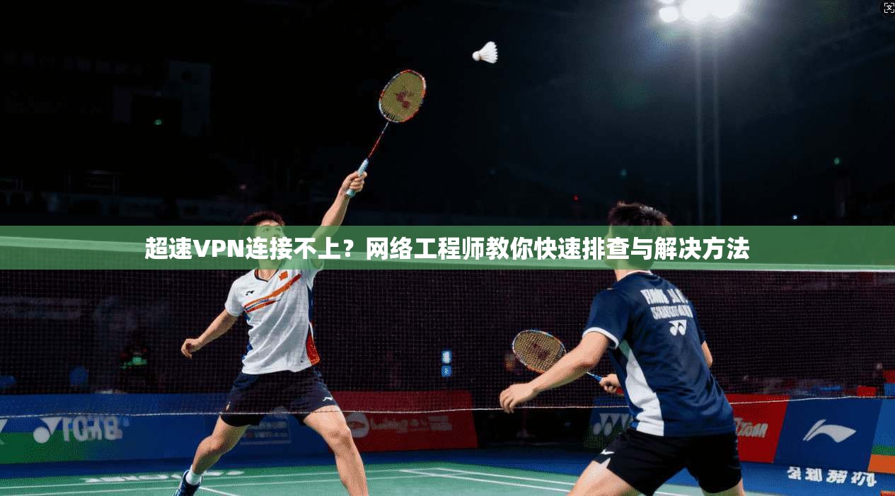 超速VPN连接不上？网络工程师教你快速排查与解决方法