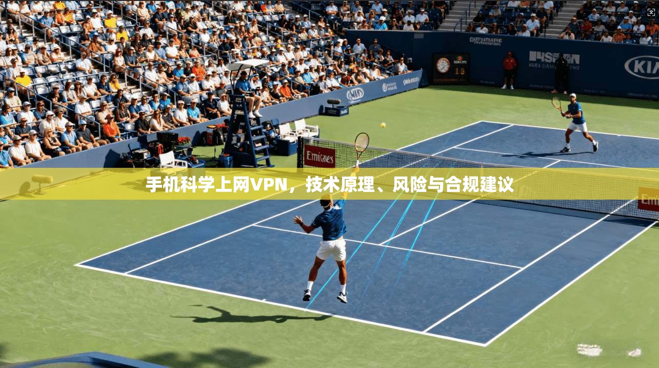 手机科学上网VPN，技术原理、风险与合规建议