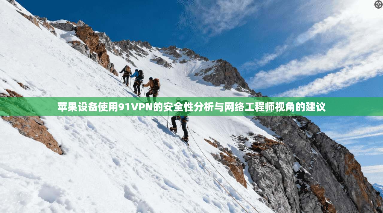 苹果设备使用91VPN的安全性分析与网络工程师视角的建议