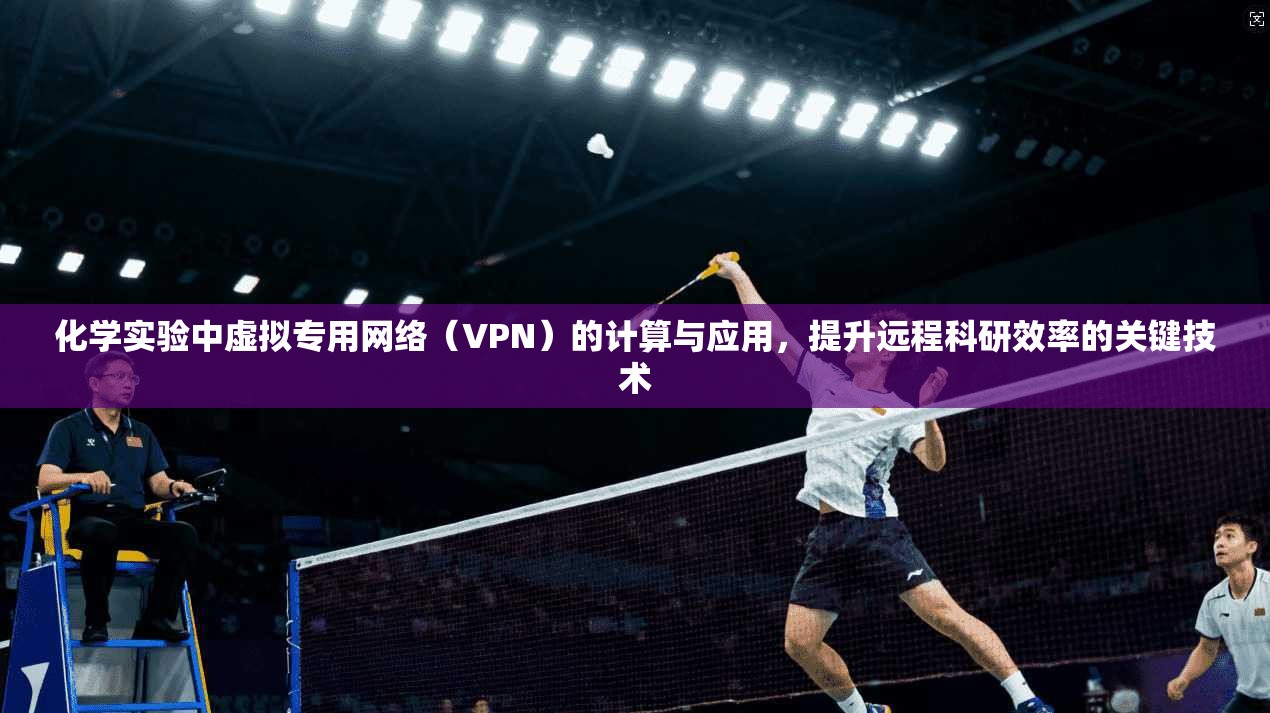 化学实验中虚拟专用网络（VPN）的计算与应用，提升远程科研效率的关键技术