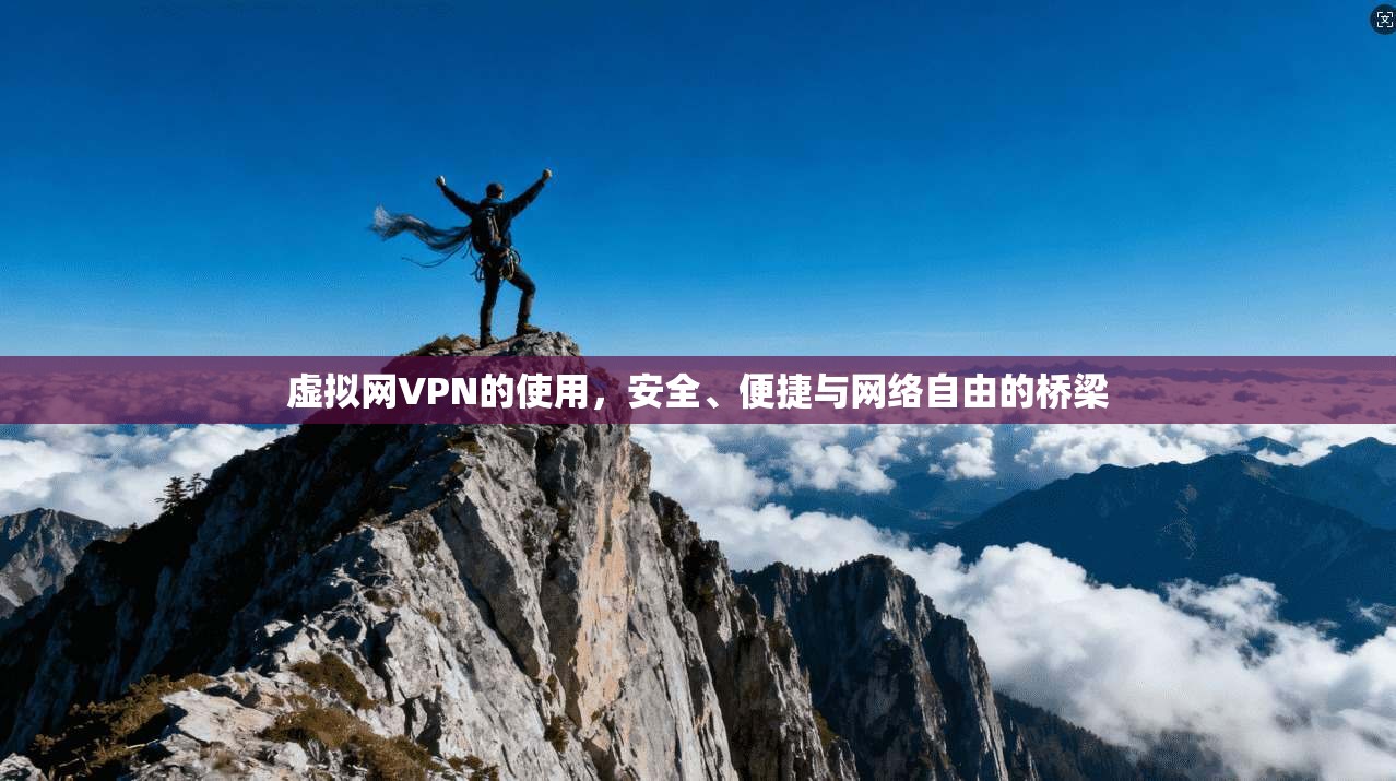 虚拟网VPN的使用，安全、便捷与网络自由的桥梁