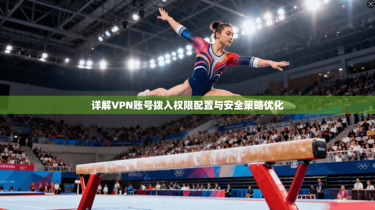 详解VPN账号拨入权限配置与安全策略优化