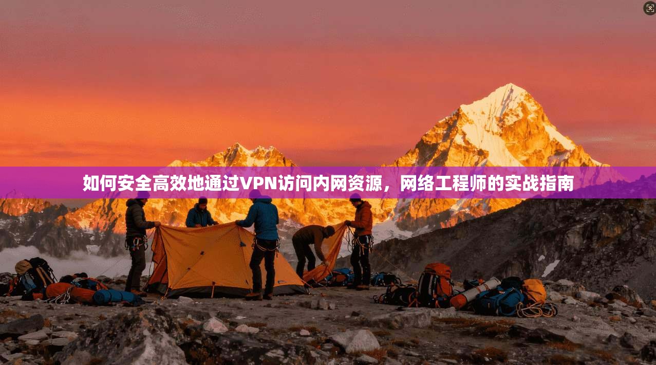 如何安全高效地通过VPN访问内网资源，网络工程师的实战指南