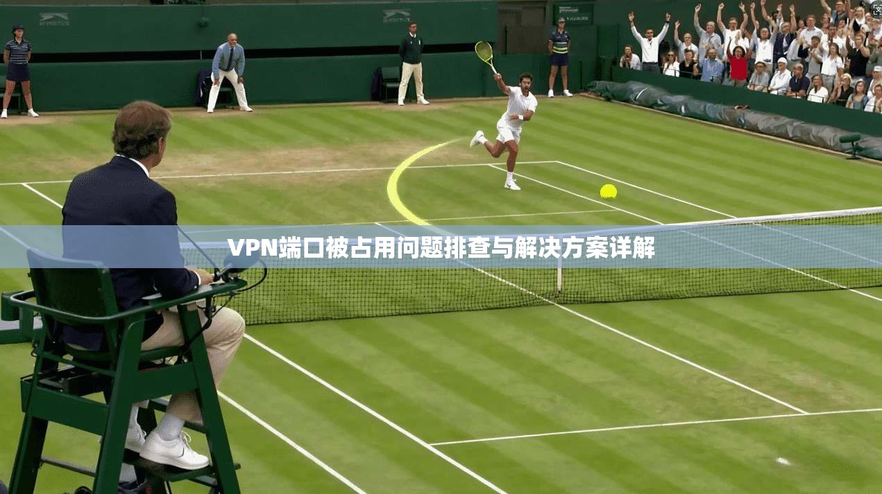 VPN端口被占用问题排查与解决方案详解