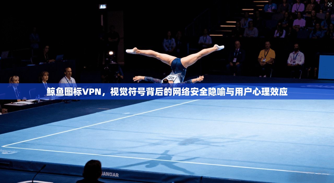 鲸鱼图标VPN，视觉符号背后的网络安全隐喻与用户心理效应