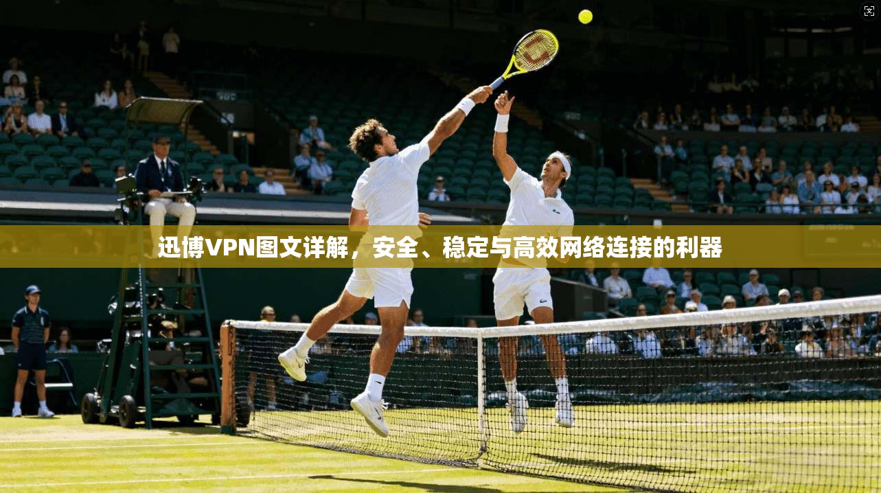 迅博VPN图文详解，安全、稳定与高效网络连接的利器