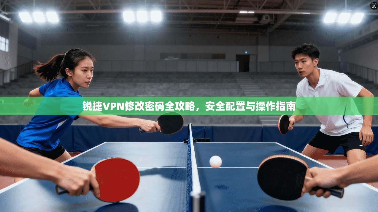 锐捷VPN修改密码全攻略，安全配置与操作指南