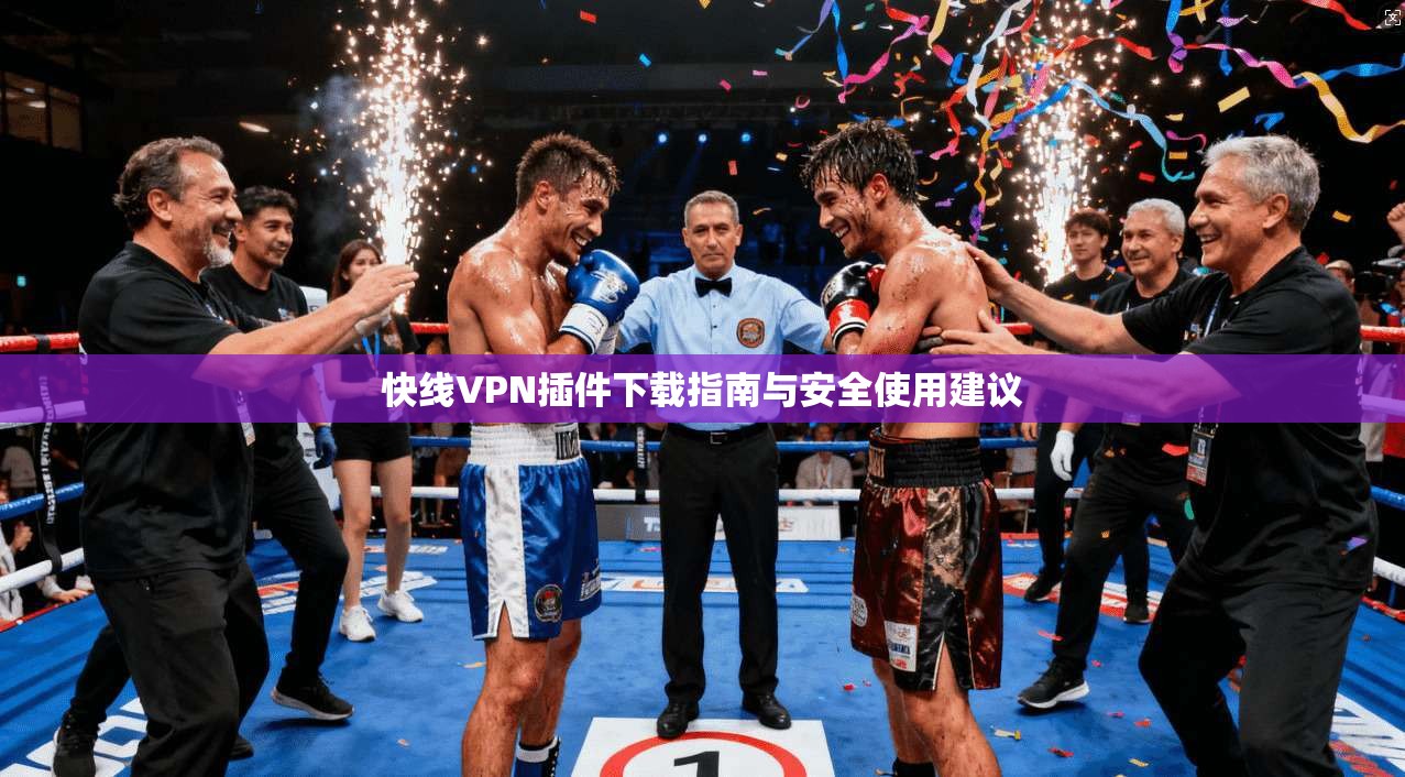 快线VPN插件下载指南与安全使用建议