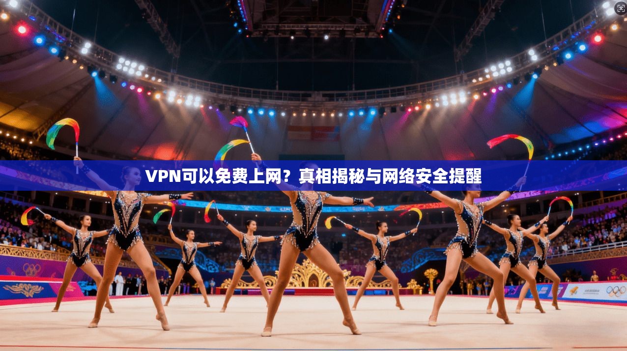 VPN可以免费上网？真相揭秘与网络安全提醒