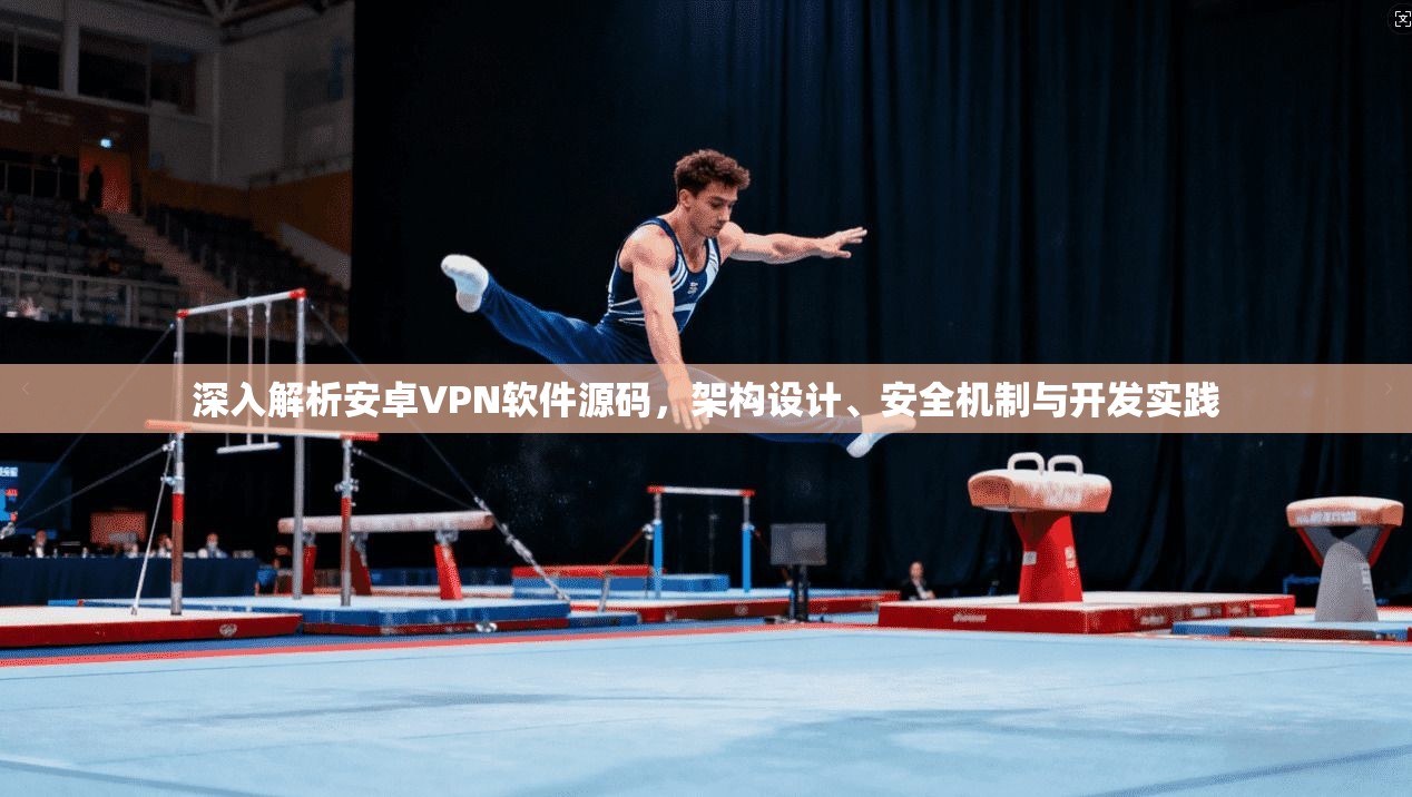 深入解析安卓VPN软件源码，架构设计、安全机制与开发实践
