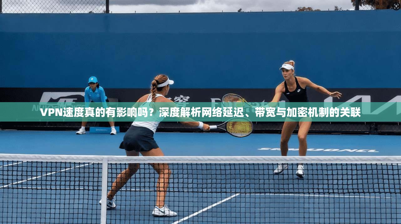 VPN速度真的有影响吗？深度解析网络延迟、带宽与加密机制的关联