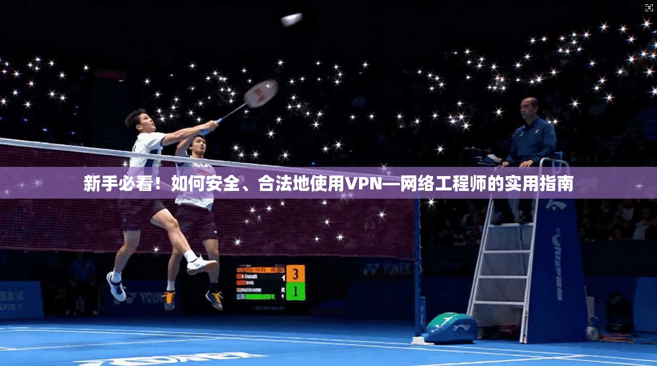 新手必看！如何安全、合法地使用VPN—网络工程师的实用指南