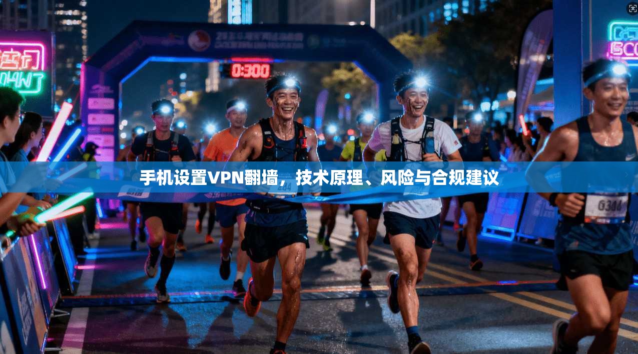 手机设置VPN翻墙，技术原理、风险与合规建议